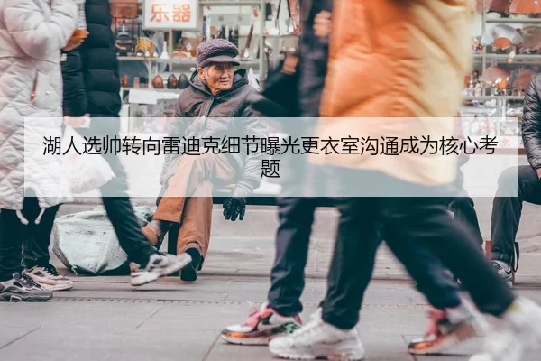 湖人选帅转向雷迪克细节曝光更衣室沟通成为核心考题