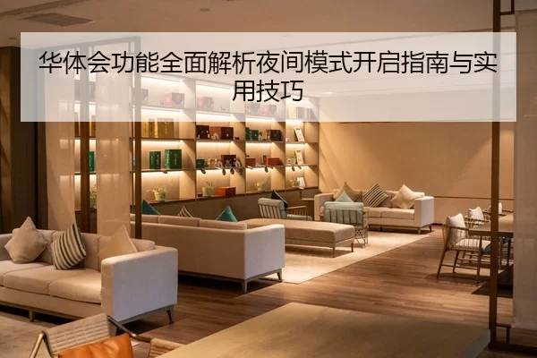 华体会功能全面解析夜间模式开启指南与实用技巧