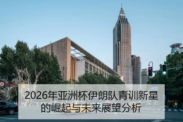 2026年亚洲杯伊朗队青训新星的崛起与未来展望分析