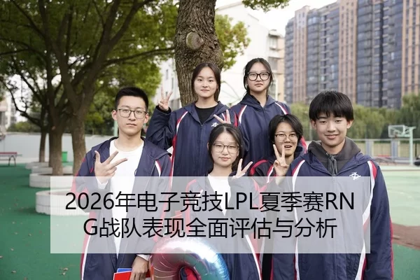2026年电子竞技LPL夏季赛RNG战队表现全面评估与分析