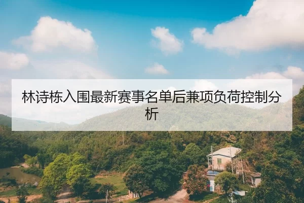 林诗栋入围最新赛事名单后兼项负荷控制分析