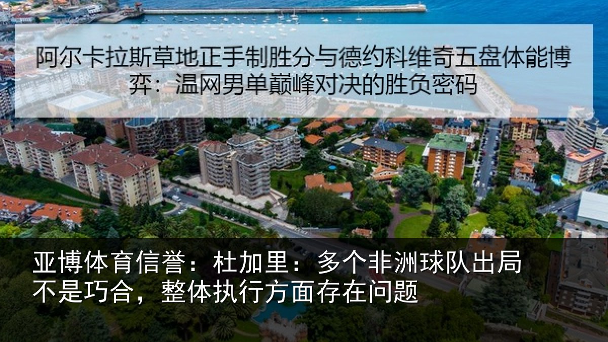 亚博体育信誉：杜加里：多个非洲球队出局不是巧合，整体执行方面存在问题