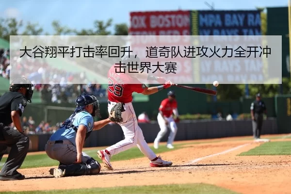 大谷翔平打击率回升，道奇队进攻火力全开冲击世界大赛