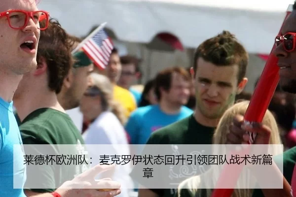 莱德杯欧洲队：麦克罗伊状态回升引领团队战术新篇章