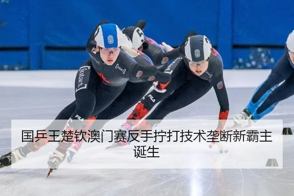 国乒王楚钦澳门赛反手拧打技术垄断新霸主诞生