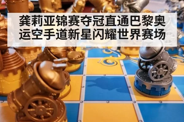 龚莉亚锦赛夺冠直通巴黎奥运空手道新星闪耀世界赛场