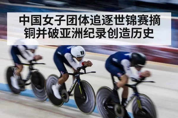 中国女子团体追逐世锦赛摘铜并破亚洲纪录创造历史