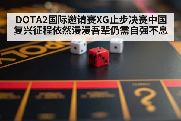 DOTA2国际邀请赛XG止步决赛中国复兴征程依然漫漫吾辈仍需自强不息