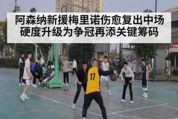 阿森纳新援梅里诺伤愈复出中场硬度升级为争冠再添关键筹码
