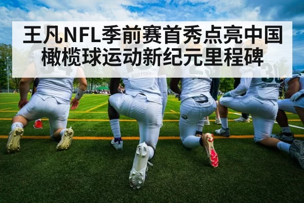 王凡NFL季前赛首秀点亮中国橄榄球运动新纪元里程碑