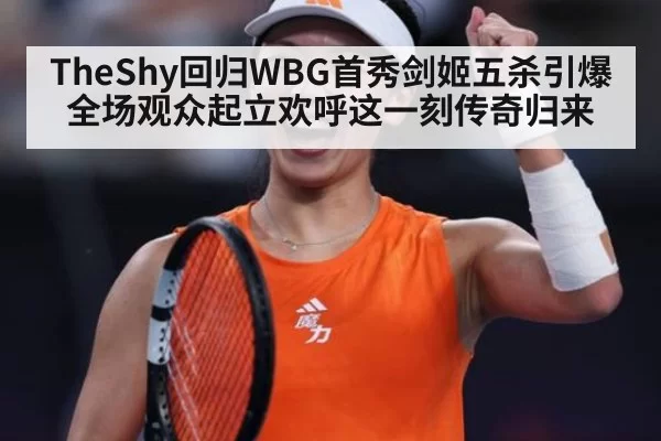 TheShy回归WBG首秀剑姬五杀引爆全场观众起立欢呼这一刻传奇归来