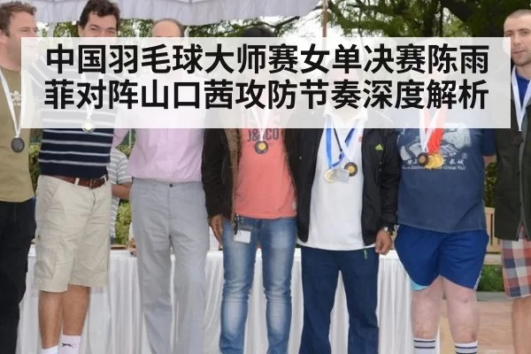 中国羽毛球大师赛女单决赛陈雨菲对阵山口茜攻防节奏深度解析