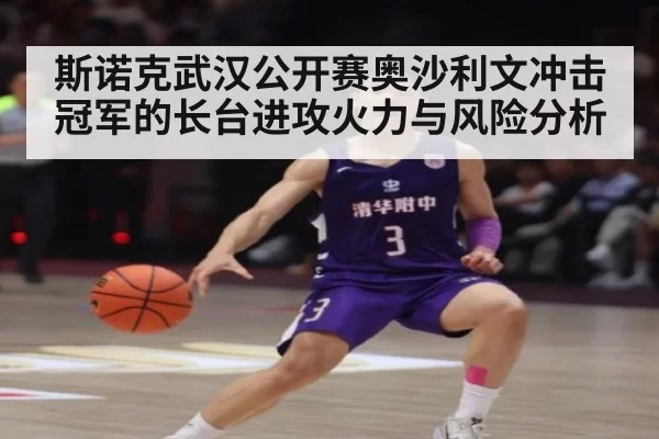 斯诺克武汉公开赛奥沙利文冲击冠军的长台进攻火力与风险分析